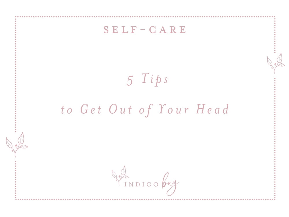 5 Tips to Get Out of Your Head | Self-Care Tips